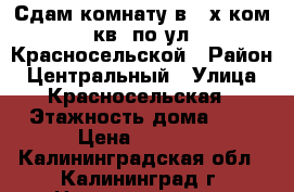 Сдам комнату в 2-х ком. кв. по ул. Красносельской › Район ­ Центральный › Улица ­ Красносельская › Этажность дома ­ 8 › Цена ­ 7 000 - Калининградская обл., Калининград г. Недвижимость » Квартиры аренда   